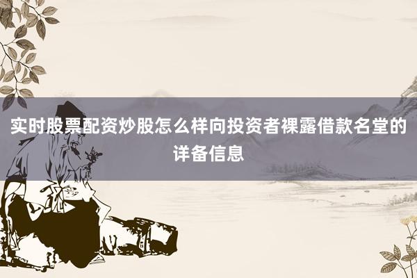 实时股票配资炒股怎么样向投资者裸露借款名堂的详备信息