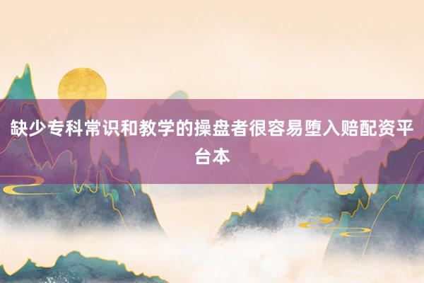 缺少专科常识和教学的操盘者很容易堕入赔配资平台本