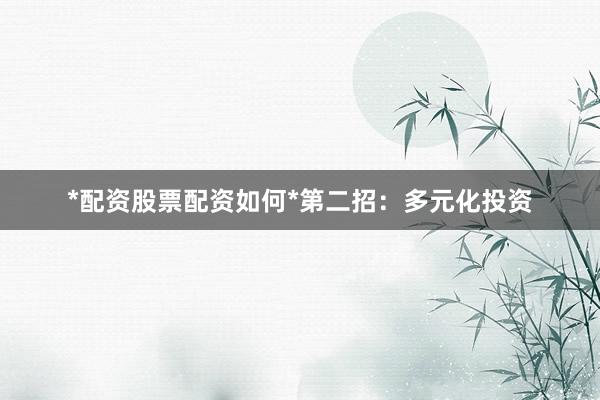 *配资股票配资如何*第二招：多元化投资