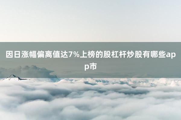 因日涨幅偏离值达7%上榜的股杠杆炒股有哪些app市