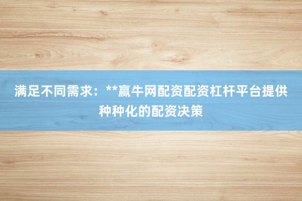 满足不同需求：**赢牛网配资配资杠杆平台提供种种化的配资决策