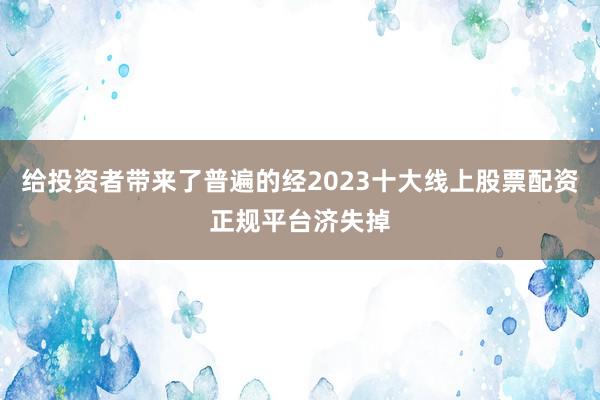 给投资者带来了普遍的经2023十大线上股票配资正规平台济失掉