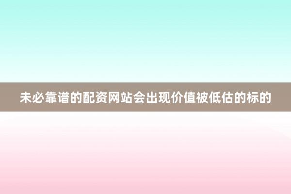 未必靠谱的配资网站会出现价值被低估的标的