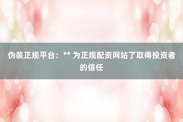 伪装正规平台：** 为正规配资网站了取得投资者的信任