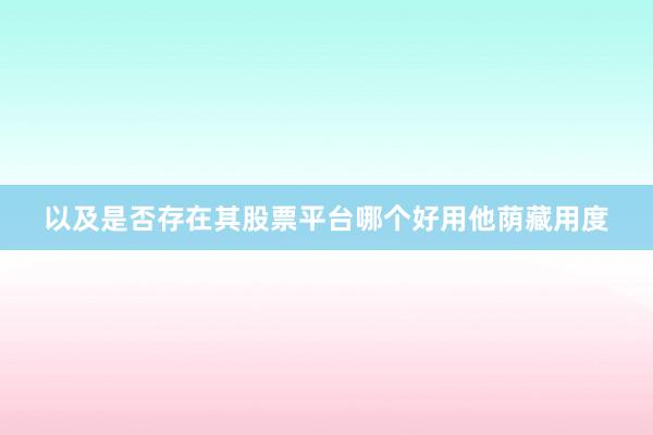 以及是否存在其股票平台哪个好用他荫藏用度