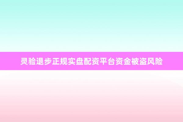 灵验退步正规实盘配资平台资金被盗风险