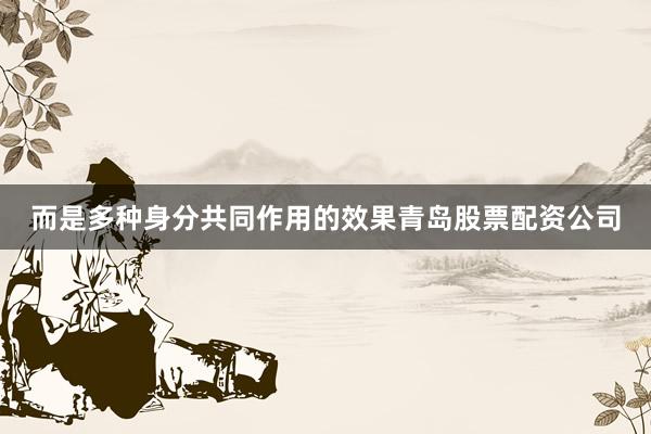 而是多种身分共同作用的效果青岛股票配资公司