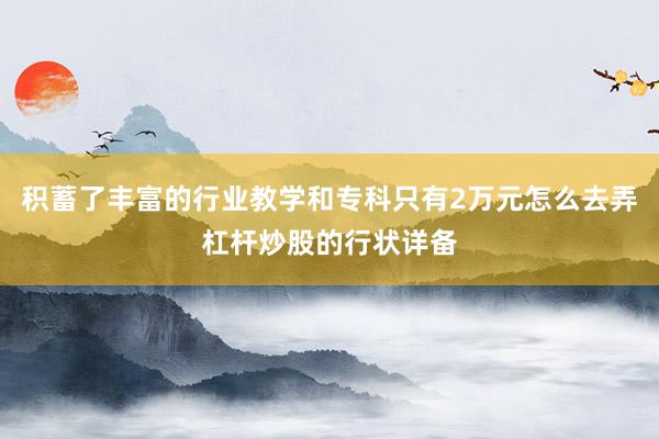 积蓄了丰富的行业教学和专科只有2万元怎么去弄杠杆炒股的行状详备