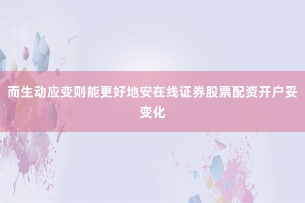 而生动应变则能更好地安在线证券股票配资开户妥变化