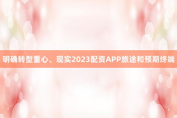 明确转型重心、现实2023配资APP旅途和预期终端