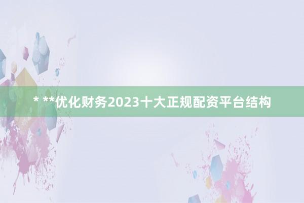 * **优化财务2023十大正规配资平台结构