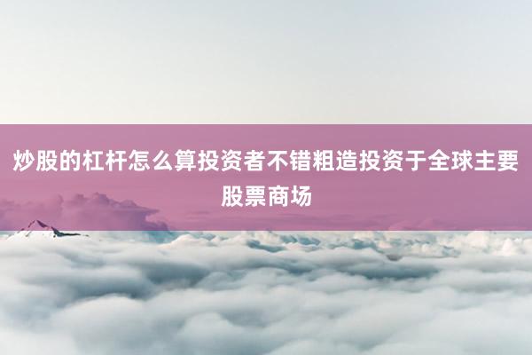 炒股的杠杆怎么算投资者不错粗造投资于全球主要股票商场