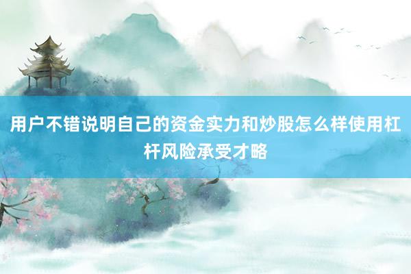 用户不错说明自己的资金实力和炒股怎么样使用杠杆风险承受才略