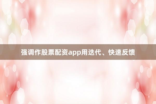 强调作股票配资app用迭代、快速反馈