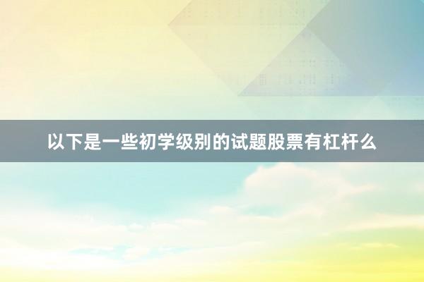 以下是一些初学级别的试题股票有杠杆么