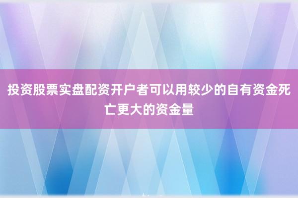 投资股票实盘配资开户者可以用较少的自有资金死亡更大的资金量