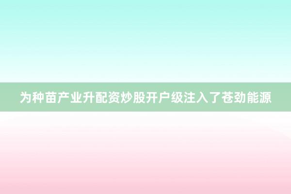 为种苗产业升配资炒股开户级注入了苍劲能源