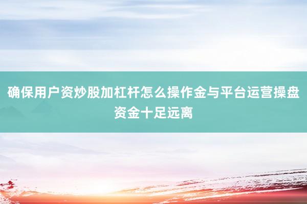 确保用户资炒股加杠杆怎么操作金与平台运营操盘资金十足远离