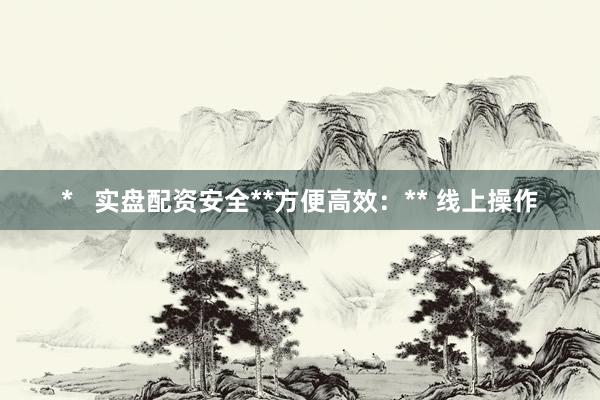 *   实盘配资安全**方便高效：** 线上操作