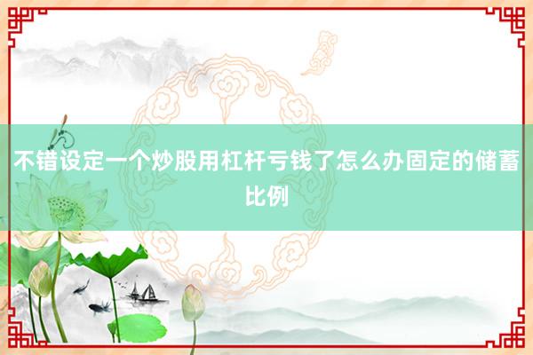 不错设定一个炒股用杠杆亏钱了怎么办固定的储蓄比例