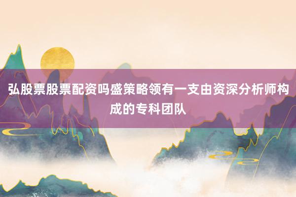 弘股票股票配资吗盛策略领有一支由资深分析师构成的专科团队