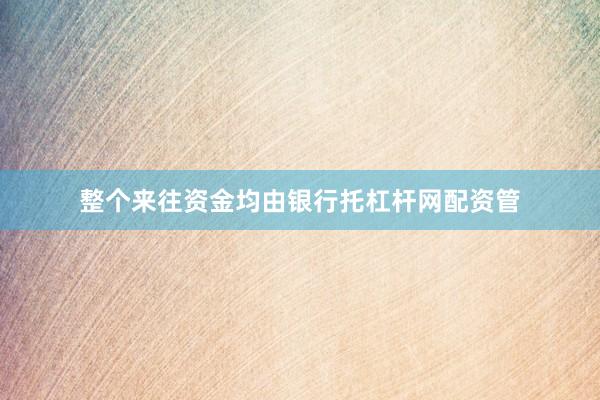 整个来往资金均由银行托杠杆网配资管