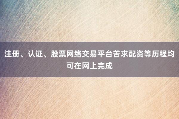 注册、认证、股票网络交易平台苦求配资等历程均可在网上完成