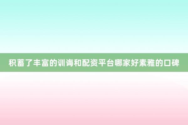 积蓄了丰富的训诲和配资平台哪家好素雅的口碑