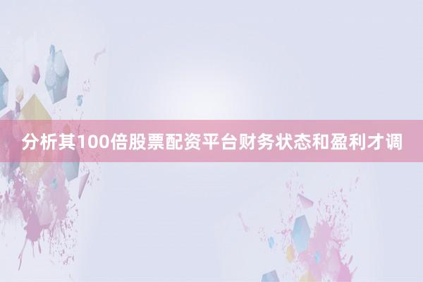 分析其100倍股票配资平台财务状态和盈利才调
