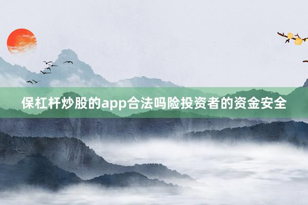 保杠杆炒股的app合法吗险投资者的资金安全