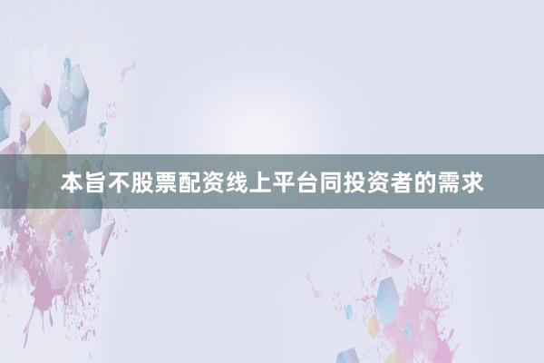 本旨不股票配资线上平台同投资者的需求