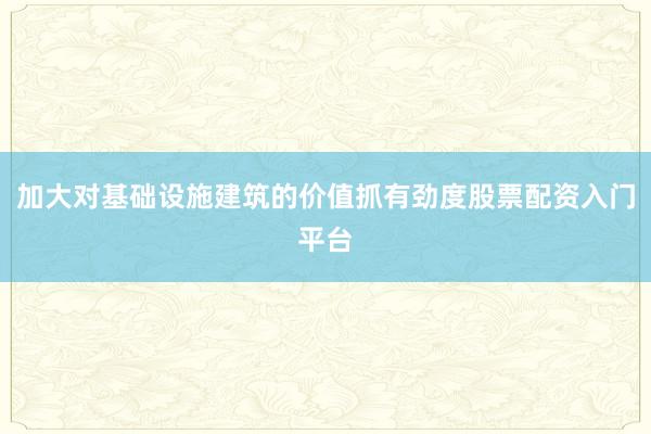 加大对基础设施建筑的价值抓有劲度股票配资入门平台