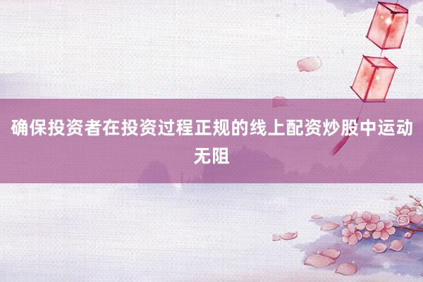 确保投资者在投资过程正规的线上配资炒股中运动无阻