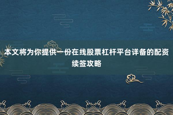 本文将为你提供一份在线股票杠杆平台详备的配资续签攻略