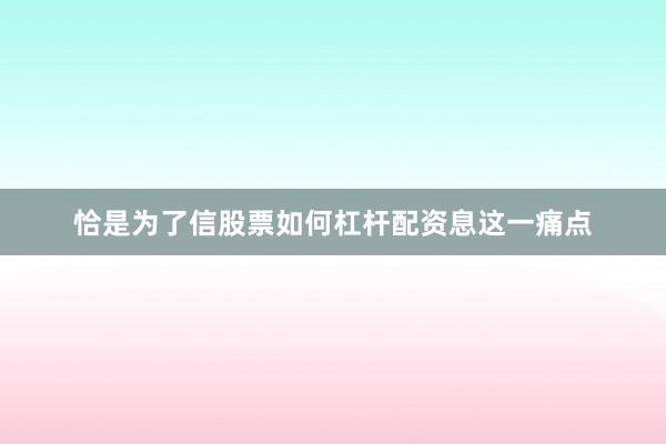 恰是为了信股票如何杠杆配资息这一痛点