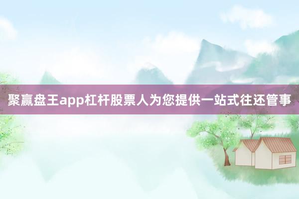 聚赢盘王app杠杆股票人为您提供一站式往还管事