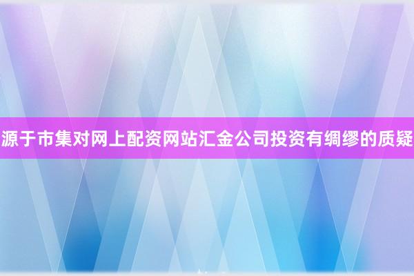 源于市集对网上配资网站汇金公司投资有绸缪的质疑