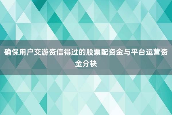 确保用户交游资信得过的股票配资金与平台运营资金分袂