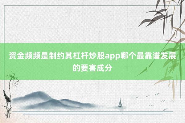 资金频频是制约其杠杆炒股app哪个最靠谱发展的要害成分