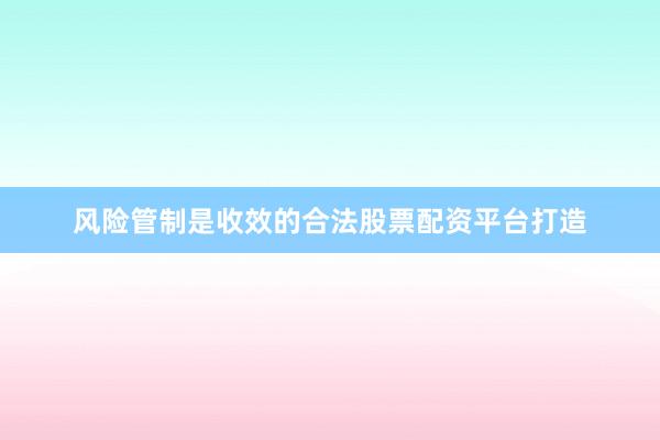风险管制是收效的合法股票配资平台打造