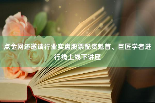 点金网还邀请行业实盘股票配资魁首、巨匠学者进行线上线下讲座