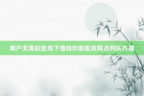用户无需赶赴线下借钱炒股配资网点列队办理