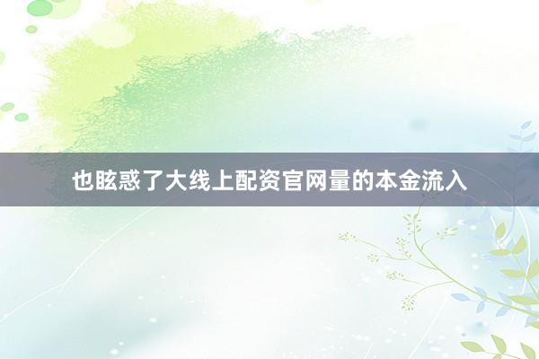 也眩惑了大线上配资官网量的本金流入