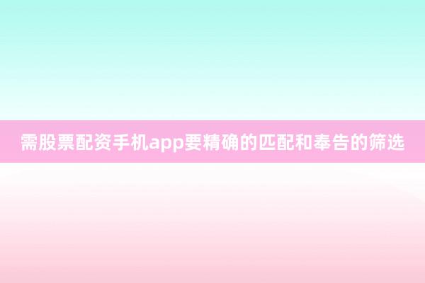 需股票配资手机app要精确的匹配和奉告的筛选