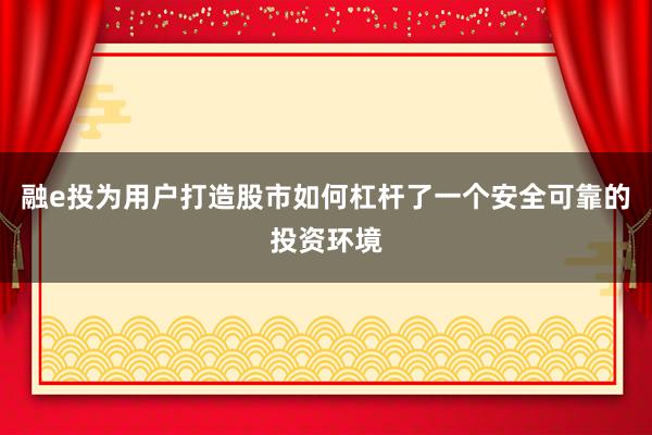 融e投为用户打造股市如何杠杆了一个安全可靠的投资环境