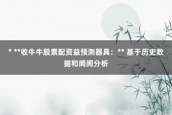 * **收牛牛股票配资益预测器具：** 基于历史数据和阛阓分析
