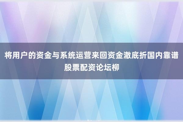 将用户的资金与系统运营来回资金澈底折国内靠谱股票配资论坛柳