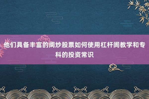他们具备丰富的阛炒股票如何使用杠杆阓教学和专科的投资常识