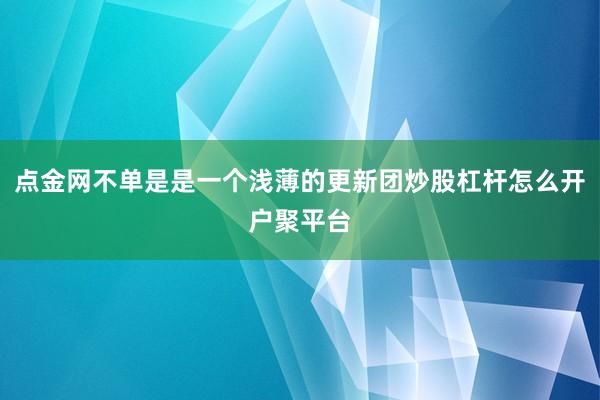 点金网不单是是一个浅薄的更新团炒股杠杆怎么开户聚平台