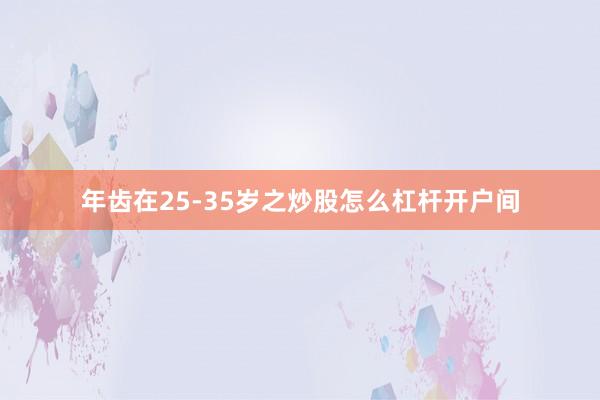 年齿在25-35岁之炒股怎么杠杆开户间